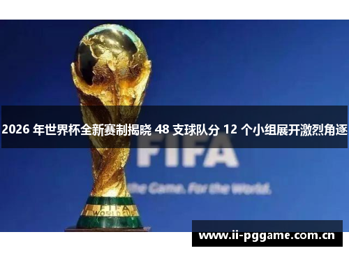 2026 年世界杯全新赛制揭晓 48 支球队分 12 个小组展开激烈角逐 2026 年世界杯全新赛制揭晓 48 支球队分 12 个小组展开激烈角逐