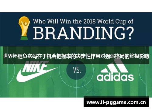 世界杯胜负密码在于机会把握率的决定性作用对强弱格局的终极影响 世界杯胜负密码在于机会把握率的决定性作用对强弱格局的终极影响